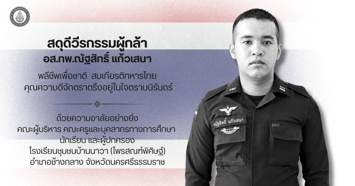 โรงเรียนชุมชนบ้านนาวา (ไพรสณฑ์พิศิษฐ์) ขอร่วมแสดงความอาลัยอย่างสุดซึ้งต่อการจากไปของ อส.ทพ.ณัฐสิทธิ์ แก้วเสนา ผู้ปฏิบัติหน้าที่ด้วยความกล้าหาญและเสียสละเพื่อปกป้องประเทศชาติ